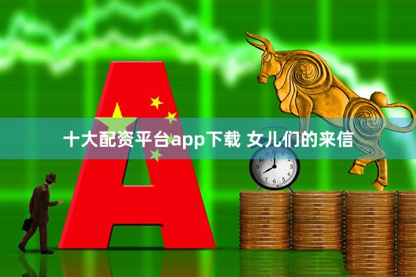 十大配资平台app下载 女儿们的来信