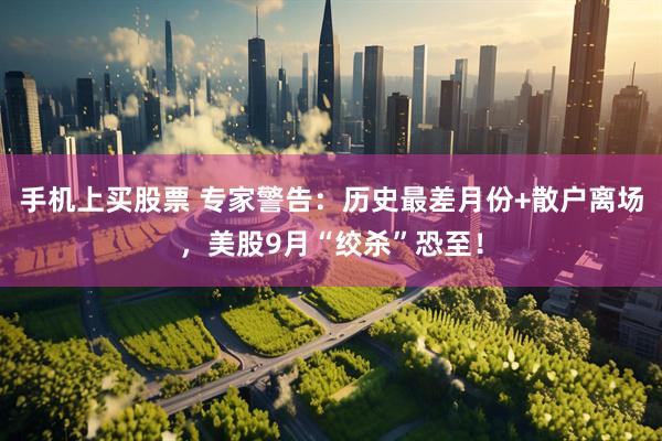 手机上买股票 专家警告：历史最差月份+散户离场，美股9月“绞杀”恐至！