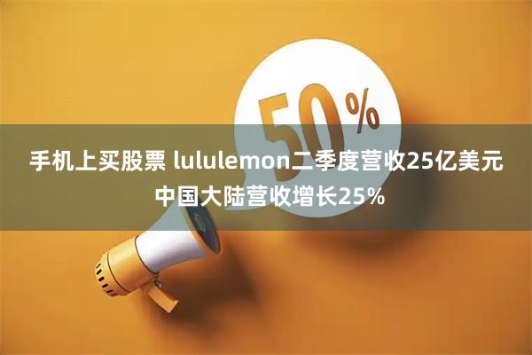 手机上买股票 lululemon二季度营收25亿美元 中国大陆营收增长25%