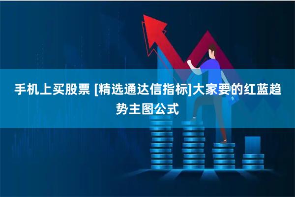 手机上买股票 [精选通达信指标]大家要的红蓝趋势主图公式
