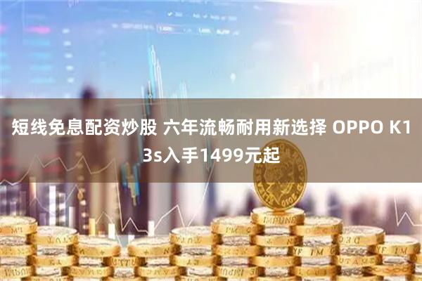 短线免息配资炒股 六年流畅耐用新选择 OPPO K13s入手1499元起