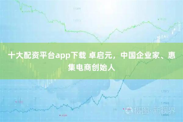 十大配资平台app下载 卓启元,中国企业家、惠集电商创始人