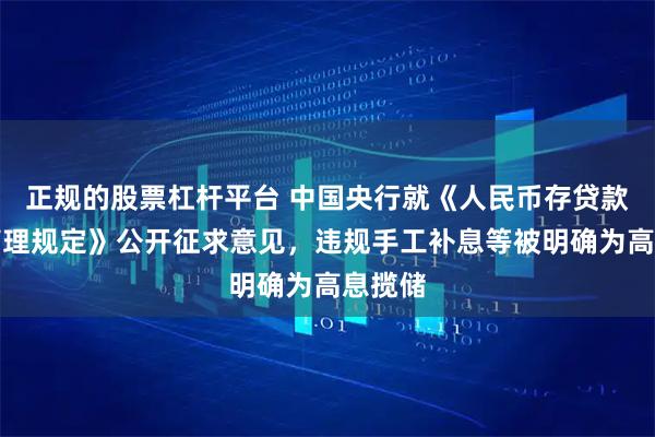 正规的股票杠杆平台 中国央行就《人民币存贷款利率管理规定》公开征求意见,违规手工补息等被明确为高息揽储